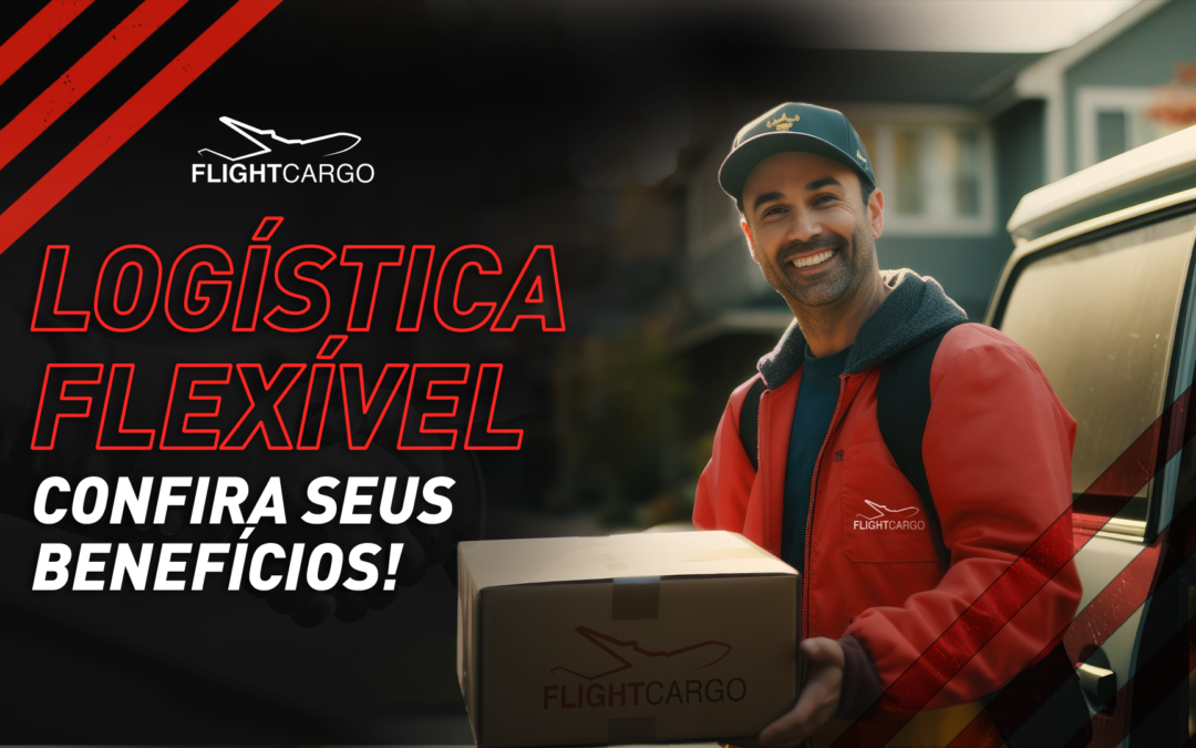  Logística flexível: Confira seus benefícios!